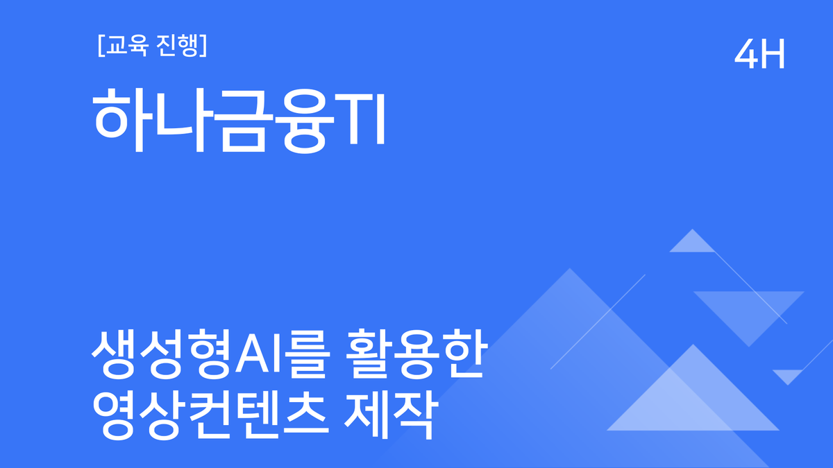 [교육진행] 하나금융TI_생성형 AI를 활용한 영상 콘텐츠 제작