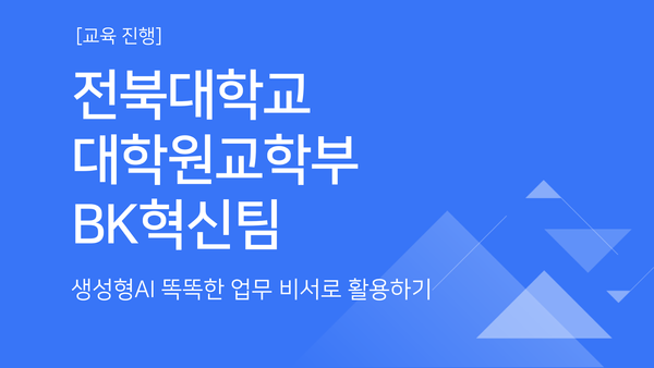 [교육진행] 전북대학교 대학원교학부 BK혁신팀_생성형AI 똑똑한 업무 비서로 활용하기