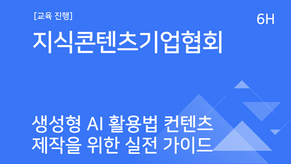 [교육진행] 지식콘텐츠기업협회_생성형 AI 활용법 콘텐츠 제작을 위한 실전 가이드