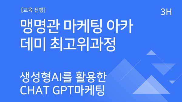 [교육진행] 맹명관 마케팅 아카데미 최고위과정_생성형 AI를 활용한 Chat GPT 마케팅