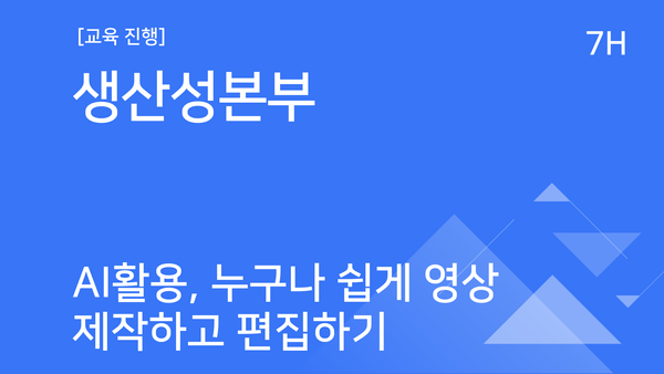 [교육진행] 생산성본부_AI 활용, 누구나 쉽게 영상 제작하고 편집하기