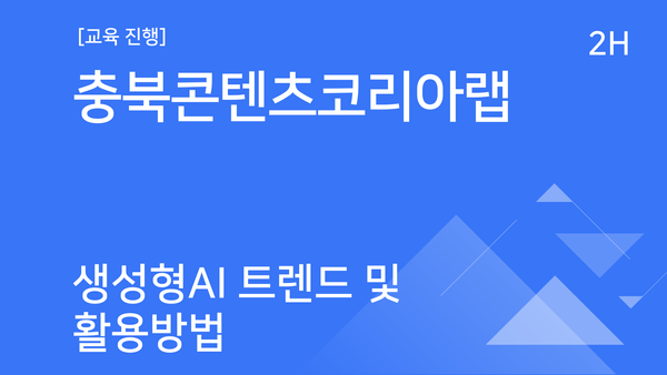 [교육진행] 충북콘텐츠코리아랩_생성형 AI 트렌드 및 활용방법