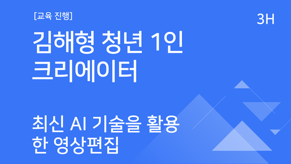 [교육진행] 김해형 청년 1인 크리에이터_최신 AI 기술을 활용한 영상편집